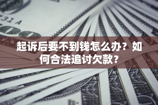 济南起诉后要不到钱怎么办？如何合法追讨欠款？