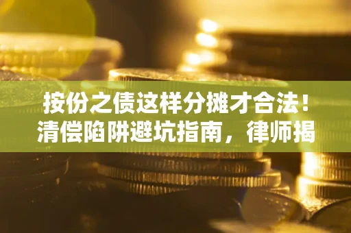 济南按份之债这样分摊才合法！清偿陷阱避坑指南，律师揭秘关键条款