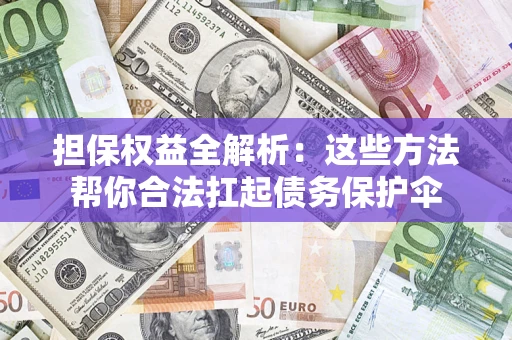济南担保权益全解析：这些方法帮你合法扛起债务保护伞