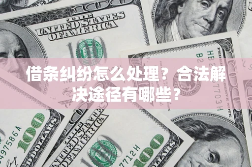 济南借条纠纷怎么处理？合法解决途径有哪些？