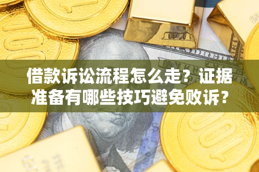 济南借款诉讼流程怎么走？证据准备有哪些技巧避免败诉？