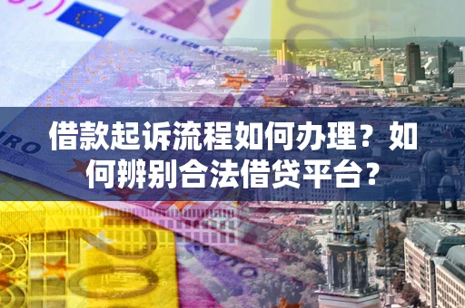 济南借款起诉流程如何办理？如何辨别合法借贷平台？