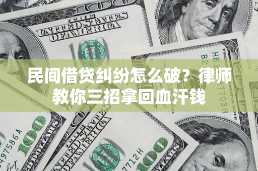 济南民间借贷纠纷怎么破？律师教你三招拿回血汗钱
