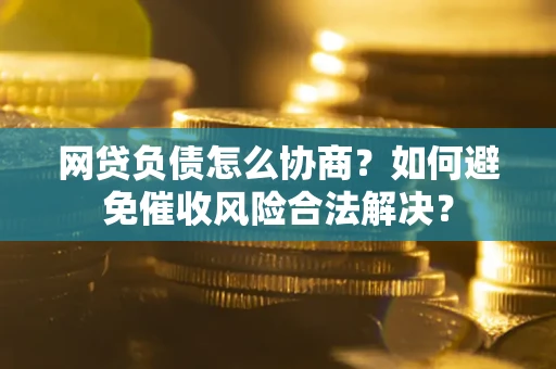 济南网贷负债怎么协商？如何避免催收风险合法解决？