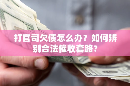 济南打官司欠债怎么办？如何辨别合法催收套路？