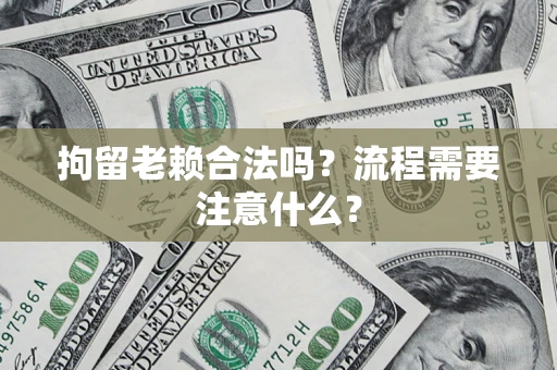 济南拘留老赖合法吗？流程需要注意什么？