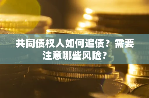 济南共同债权人如何追债？需要注意哪些风险？