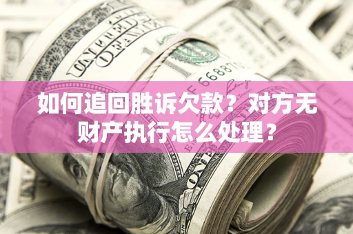 济南如何追回胜诉欠款？对方无财产执行怎么处理？