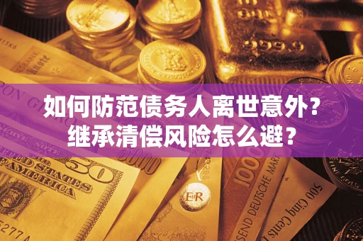 济南如何防范债务人离世意外？继承清偿风险怎么避？