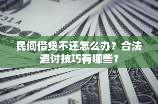 济南民间借贷不还怎么办？合法追讨技巧有哪些？