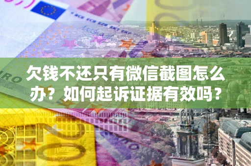 济南欠钱不还只有微信截图怎么办？如何起诉证据有效吗？