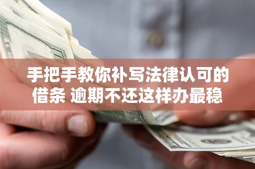 济南手把手教你补写法律认可的借条 逾期不还这样办最稳妥