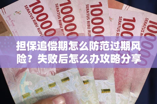 济南担保追偿期怎么防范过期风险？失败后怎么办攻略分享