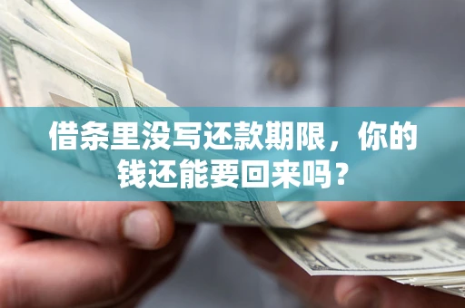 济南借条里没写还款期限，你的钱还能要回来吗？