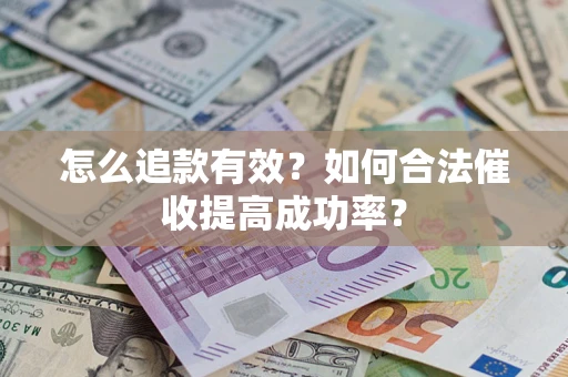 济南怎么追款有效？如何合法催收提高成功率？