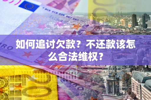 济南如何追讨欠款？不还款该怎么合法维权？