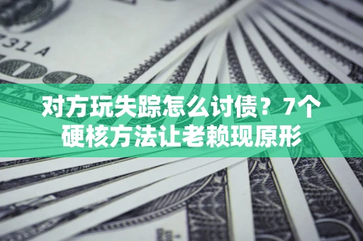 济南对方玩失踪怎么讨债？7个硬核方法让老赖现原形