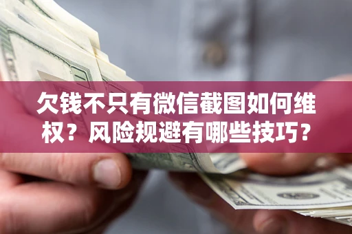 济南欠钱不只有微信截图如何维权？风险规避有哪些技巧？