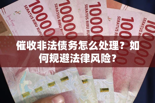 济南催收非法债务怎么处理？如何规避法律风险？