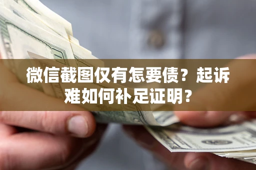 济南微信截图仅有怎要债？起诉难如何补足证明？