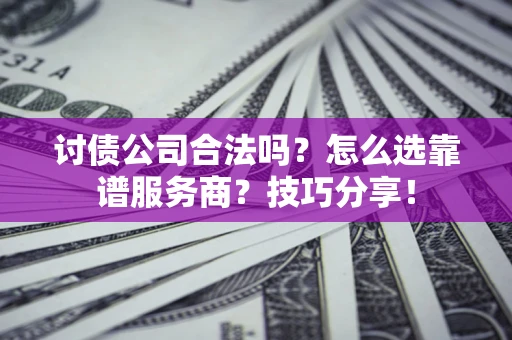 济南讨债公司合法吗？怎么选靠谱服务商？技巧分享！