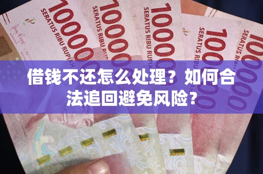 济南借钱不还怎么处理？如何合法追回避免风险？