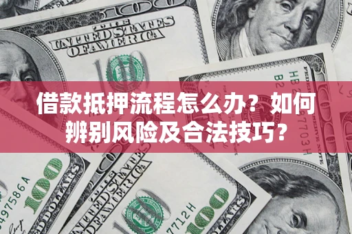 济南借款抵押流程怎么办？如何辨别风险及合法技巧？