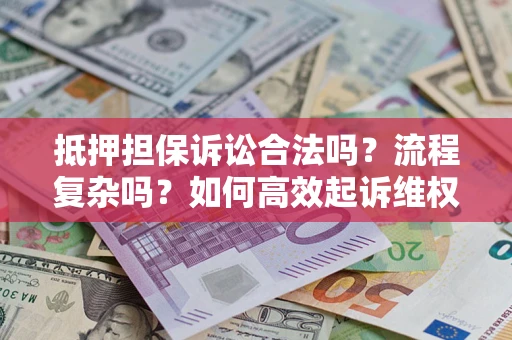 济南抵押担保诉讼合法吗？流程复杂吗？如何高效起诉维权？