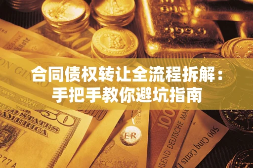 济南合同债权转让全流程拆解：手把手教你避坑指南