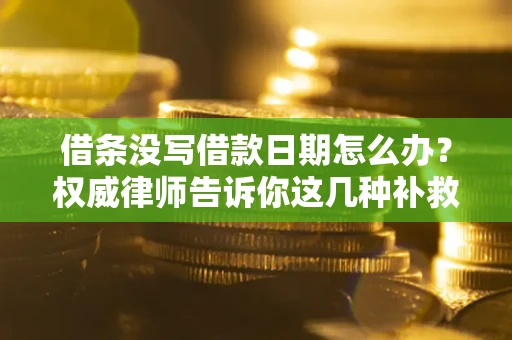 济南借条没写借款日期怎么办？权威律师告诉你这几种补救方法！
