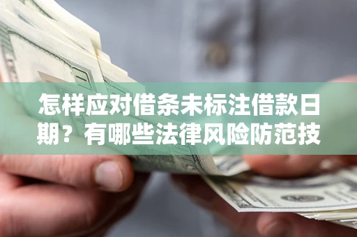 济南怎样应对借条未标注借款日期？有哪些法律风险防范技巧？