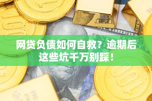 济南网贷负债如何自救？逾期后这些坑千万别踩！