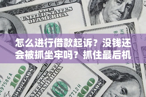 济南怎么进行借款起诉？没钱还会被抓坐牢吗？抓住最后机会！