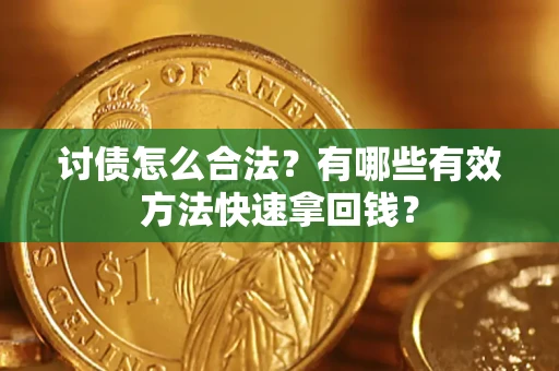 济南讨债怎么合法？有哪些有效方法快速拿回钱？