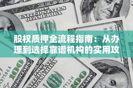 济南股权质押全流程指南：从办理到选择靠谱机构的实用攻略