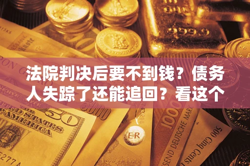 济南法院判决后要不到钱？债务人失踪了还能追回？看这个方法！