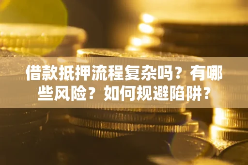 济南借款抵押流程复杂吗？有哪些风险？如何规避陷阱？