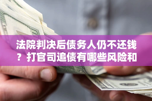 济南法院判决后债务人仍不还钱？打官司追债有哪些风险和技巧？