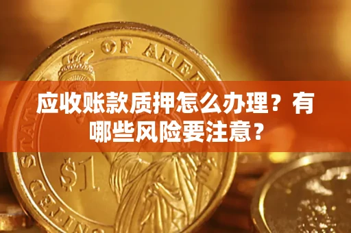 济南应收账款质押怎么办理？有哪些风险要注意？