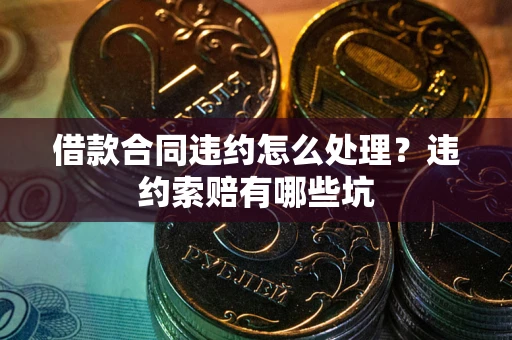 济南借款合同违约怎么处理？违约索赔有哪些坑