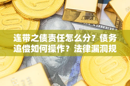 济南连带之债责任怎么分？债务追偿如何操作？法律漏洞规避指南