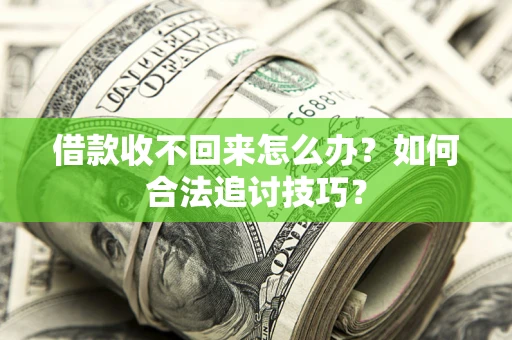 济南借款收不回来怎么办？如何合法追讨技巧？