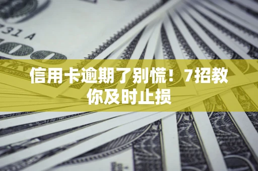 济南信用卡逾期了别慌！7招教你及时止损