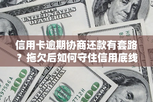 济南信用卡逾期协商还款有套路？拖欠后如何守住信用底线？