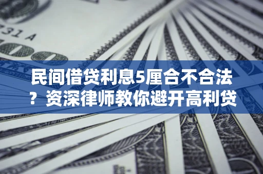 济南民间借贷利息5厘合不合法？资深律师教你避开高利贷陷阱