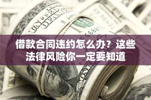 济南借款合同违约怎么办？这些法律风险你一定要知道
