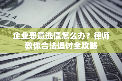 济南企业恶意逃债怎么办？律师教你合法追讨全攻略