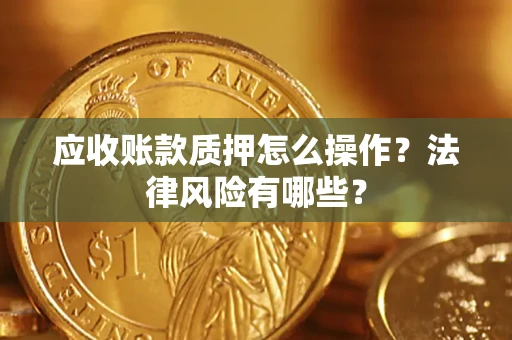济南应收账款质押怎么操作？法律风险有哪些？