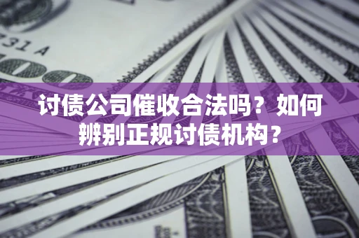 济南讨债公司催收合法吗？如何辨别正规讨债机构？