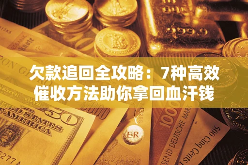 济南欠款追回全攻略：7种高效催收方法助你拿回血汗钱